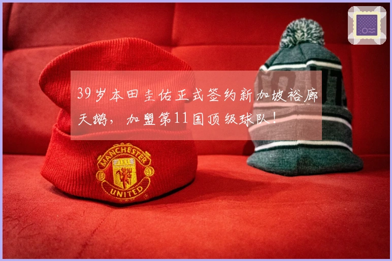 39岁本田圭佑正式签约新加坡裕廊天鹅，加盟第11国顶级球队！