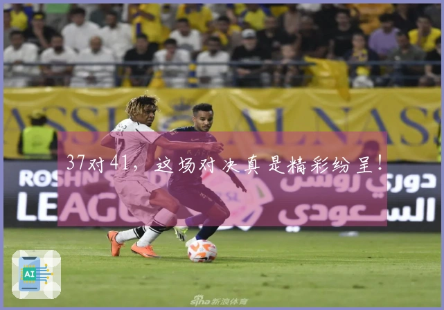 37对41，这场对决真是精彩纷呈！