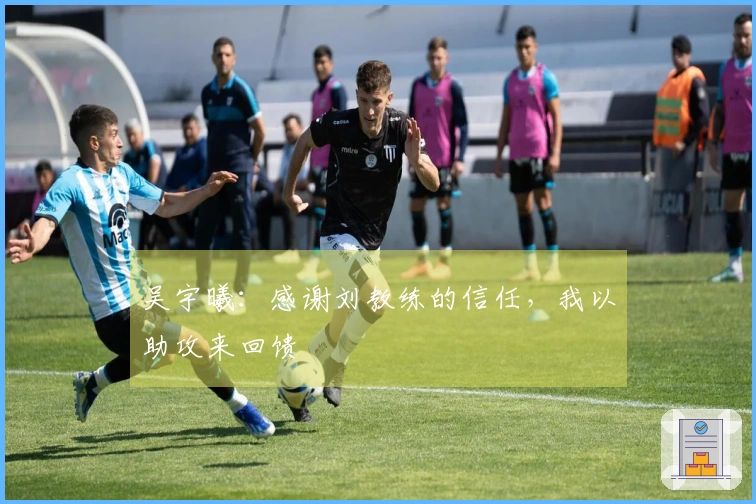 吴宇曦：感谢刘教练的信任，我以助攻来回馈