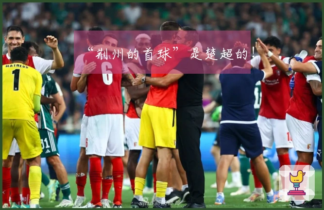 “荆州的首球”是楚超的！