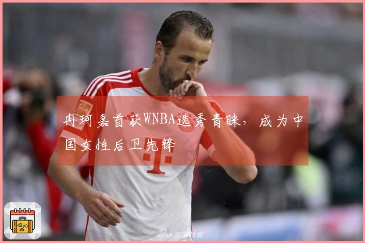 冉珂嘉首获WNBA选秀青睐，成为中国女性后卫先锋