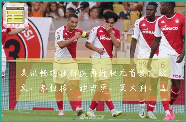 美记畅想独行侠再迎状元首发：欧文、弗拉格、迪班萨、莱夫利、马绍尔