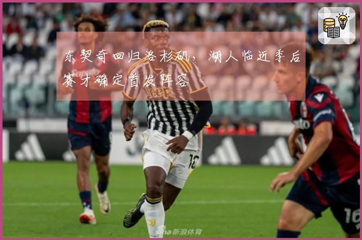 东契奇回归洛杉矶，湖人临近季后赛才确定首发阵容