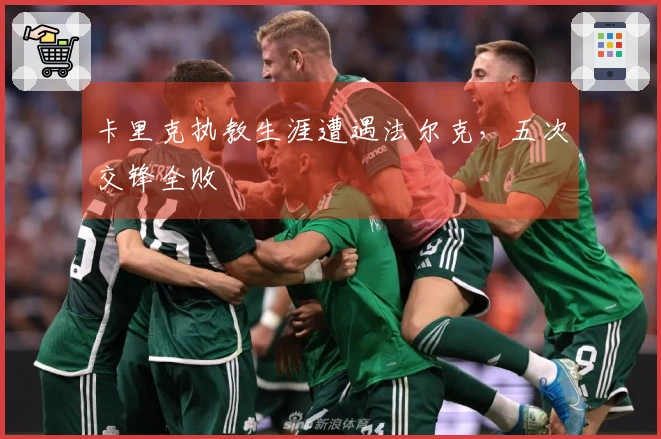 卡里克执教生涯遭遇法尔克，五次交锋全败