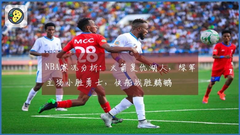 NBA赛况分析：火箭复仇湖人，绿军主场小胜勇士，快船战胜鹈鹕