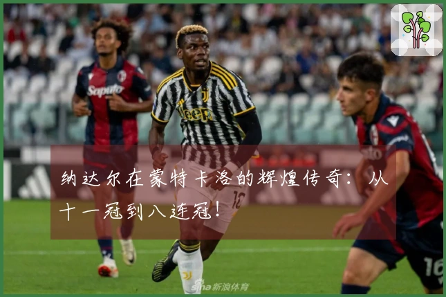 纳达尔在蒙特卡洛的辉煌传奇：从十一冠到八连冠！