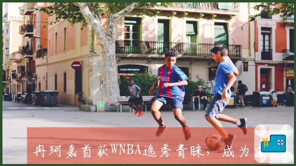 冉珂嘉首获WNBA选秀青睐,成为中国女性后卫先锋
